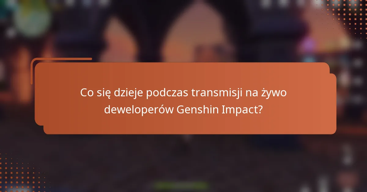 Co się dzieje podczas transmisji na żywo deweloperów Genshin Impact?