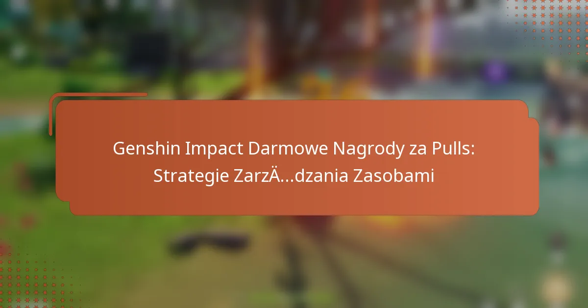 Genshin Impact Darmowe Nagrody za Pulls: Strategie Zarządzania Zasobami