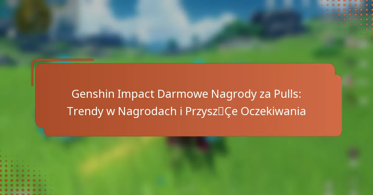 Genshin Impact Darmowe Nagrody za Pulls: Trendy w Nagrodach i Przyszłe Oczekiwania