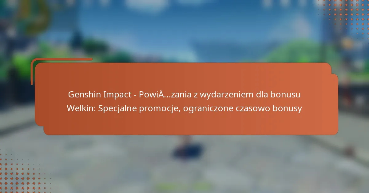 Genshin Impact – Powiązania z wydarzeniem dla bonusu Welkin: Specjalne promocje, ograniczone czasowo bonusy