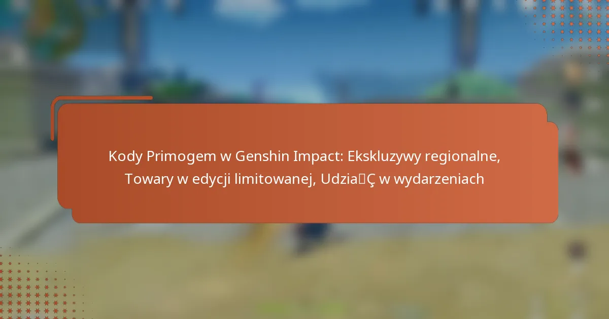 Kody Primogem w Genshin Impact: Ekskluzywy regionalne, Towary w edycji limitowanej, Udział w wydarzeniach