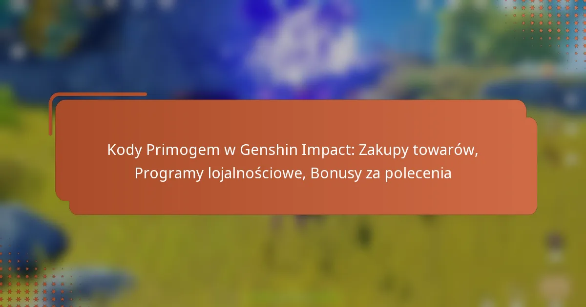 Kody Primogem w Genshin Impact: Zakupy towarów, Programy lojalnościowe, Bonusy za polecenia