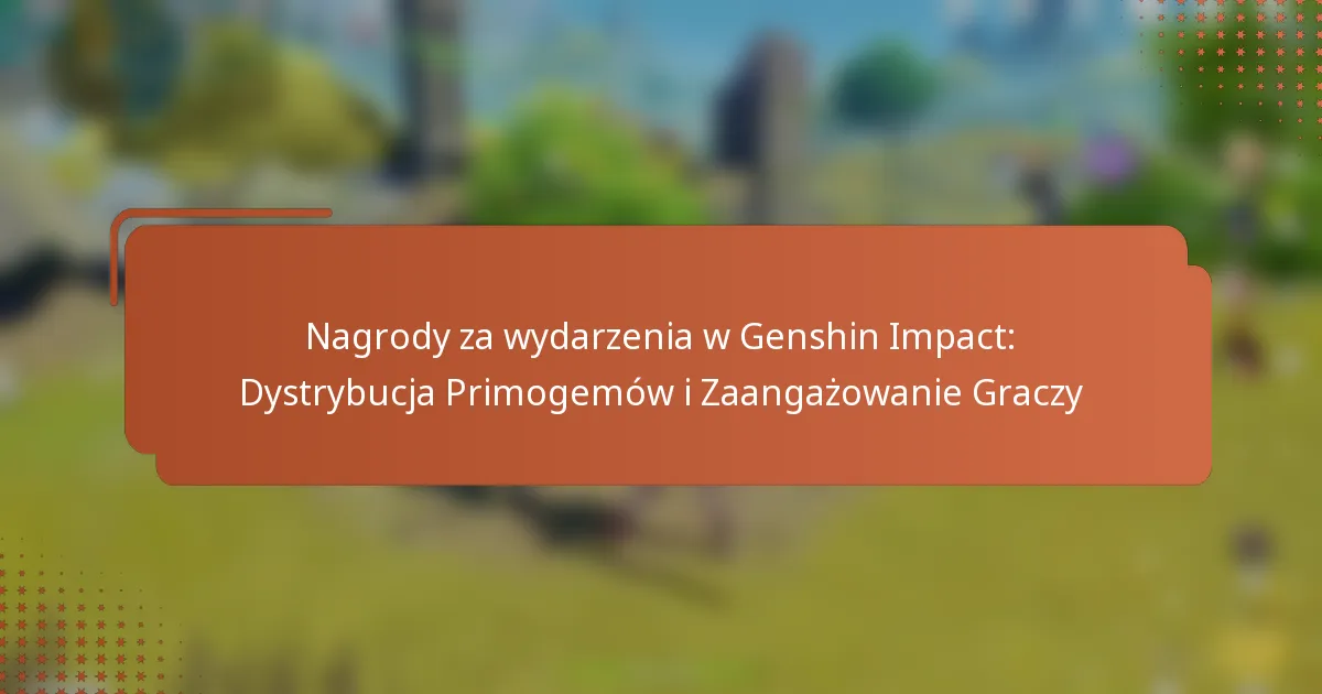 Nagrody za wydarzenia w Genshin Impact: Dystrybucja Primogemów i Zaangażowanie Graczy