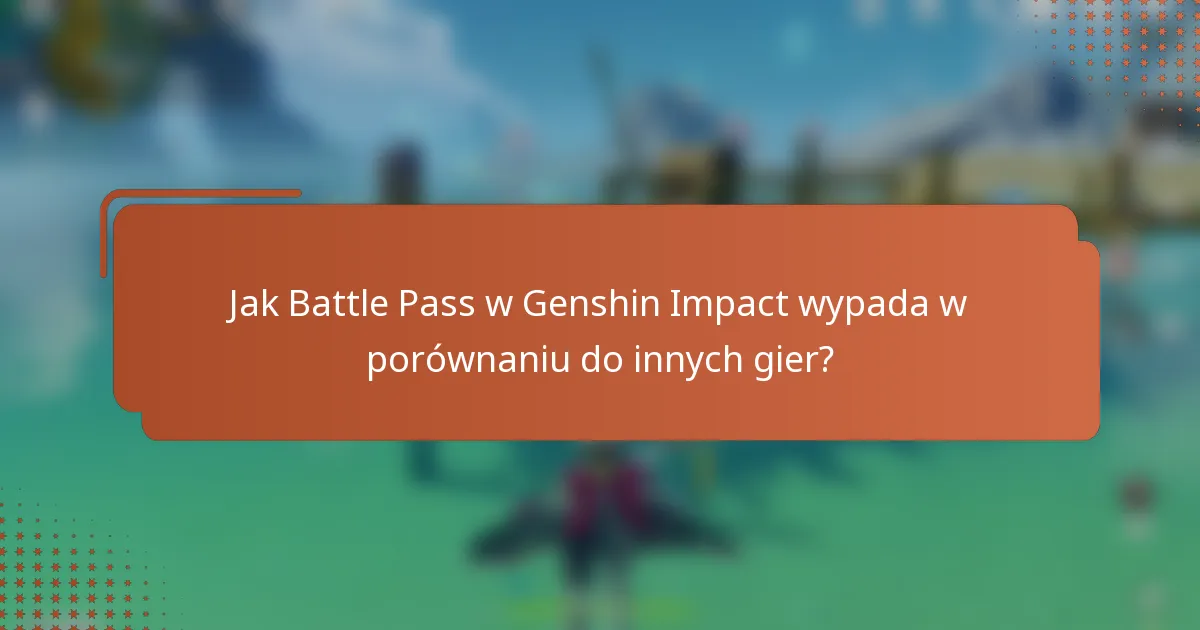 Jak Battle Pass w Genshin Impact wypada w porównaniu do innych gier?