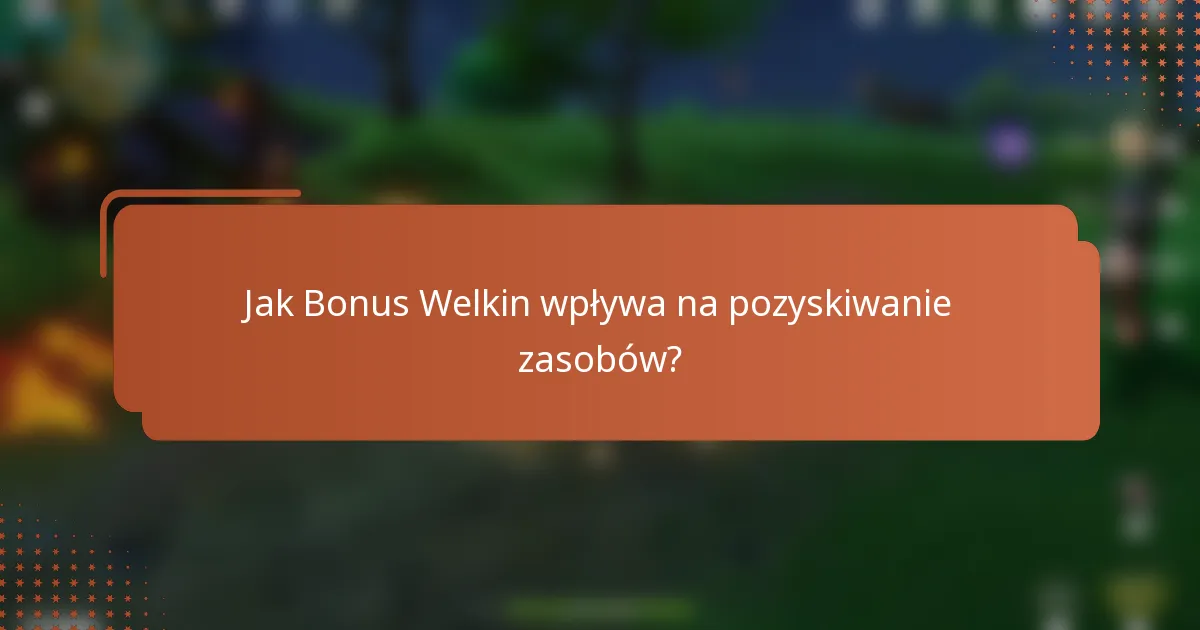 Jak Bonus Welkin wpływa na pozyskiwanie zasobów?