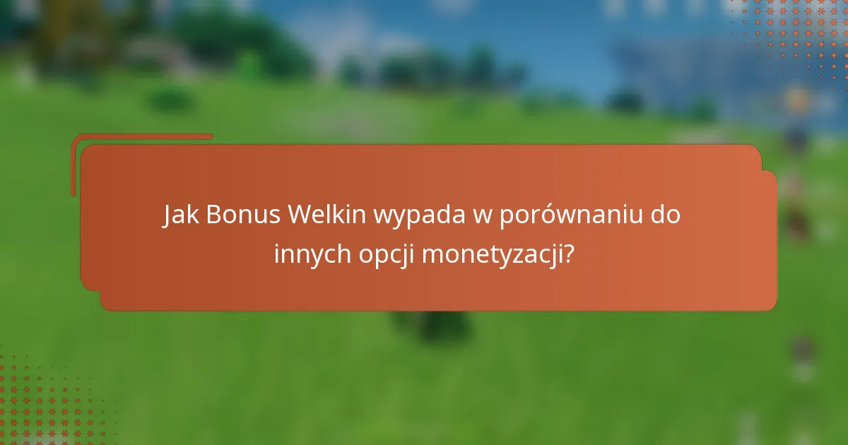 Jak Bonus Welkin wypada w porównaniu do innych opcji monetyzacji?
