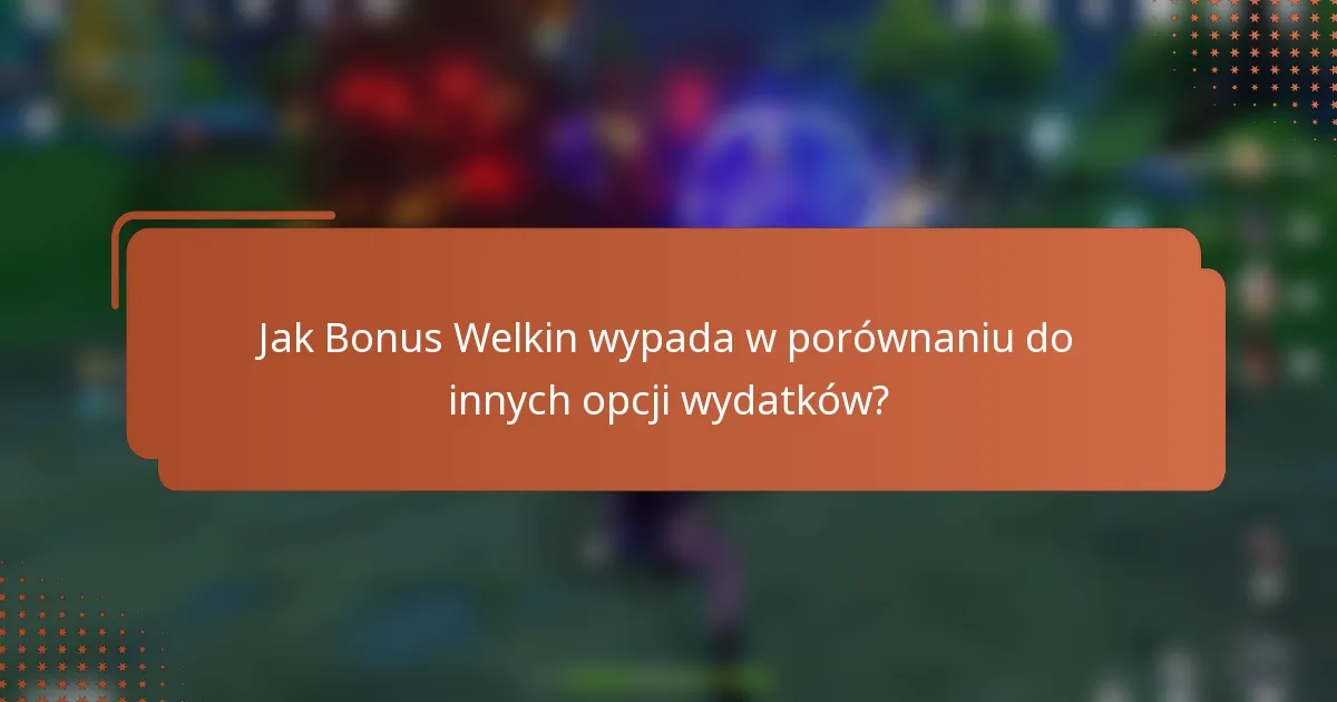 Jak Bonus Welkin wypada w porównaniu do innych opcji wydatków?