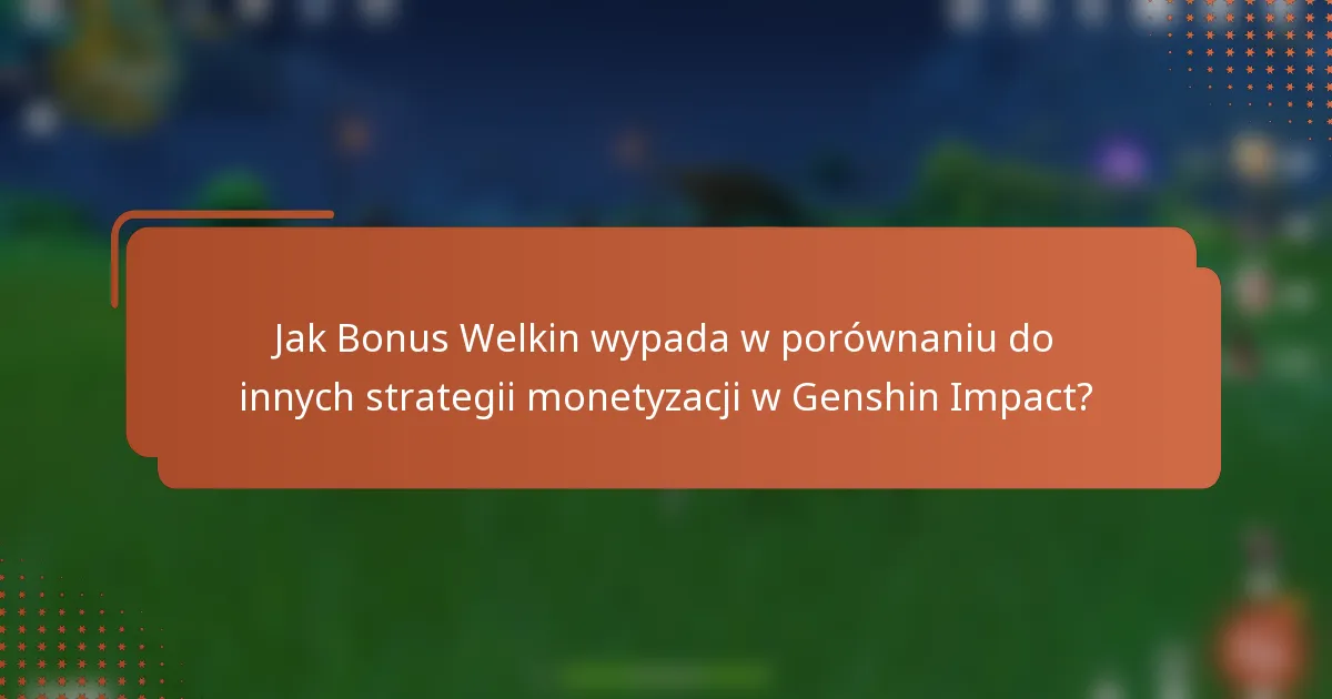 Jak Bonus Welkin wypada w porównaniu do innych strategii monetyzacji w Genshin Impact?