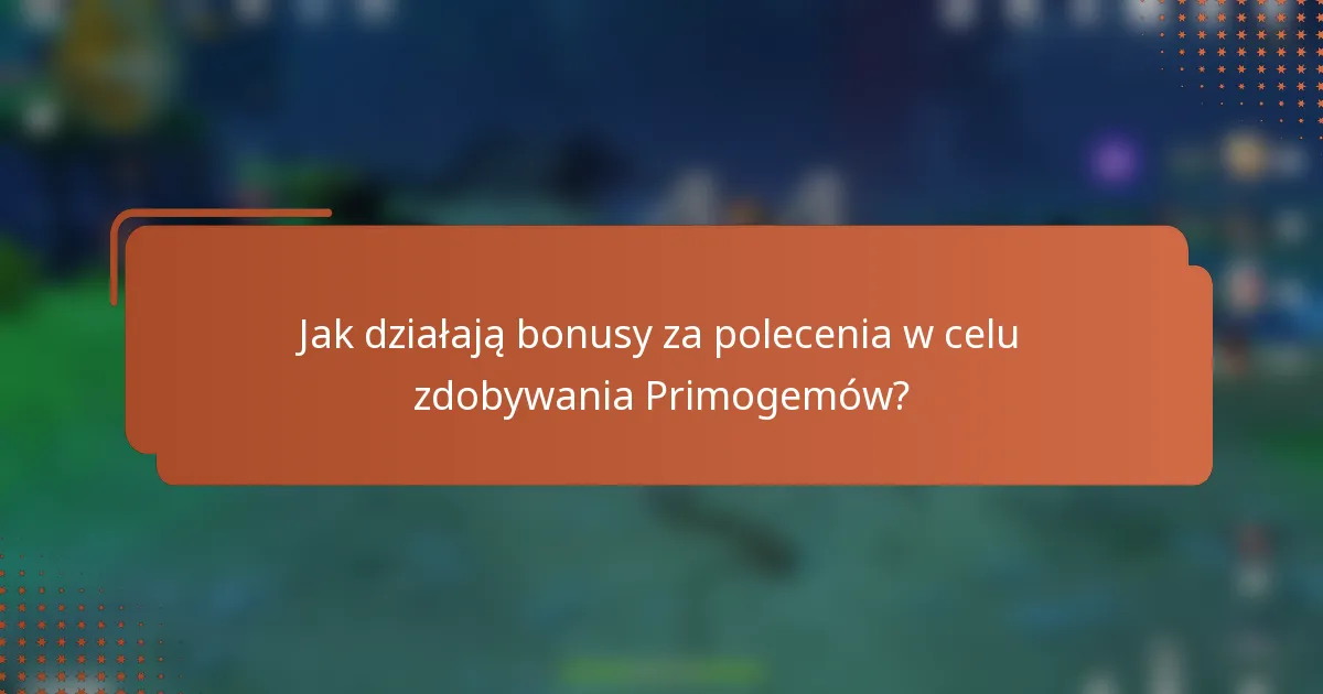 Jak działają bonusy za polecenia w celu zdobywania Primogemów?