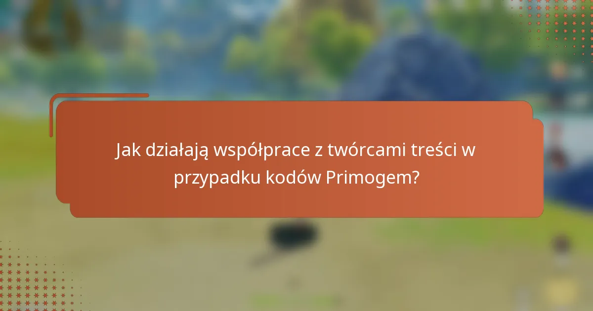 Jak działają współprace z twórcami treści w przypadku kodów Primogem?