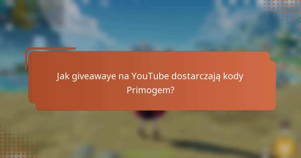 Jak giveawaye na YouTube dostarczają kody Primogem?
