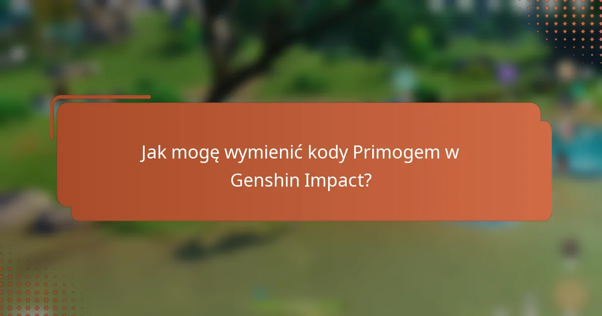 Jak mogę wymienić kody Primogem w Genshin Impact?