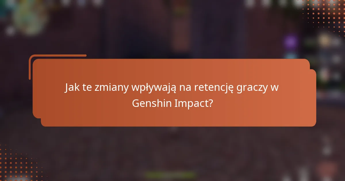 Jak te zmiany wpływają na retencję graczy w Genshin Impact?