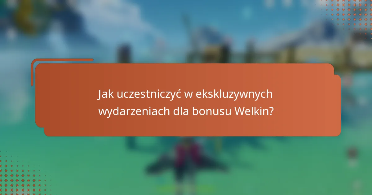 Jak uczestniczyć w ekskluzywnych wydarzeniach dla bonusu Welkin?