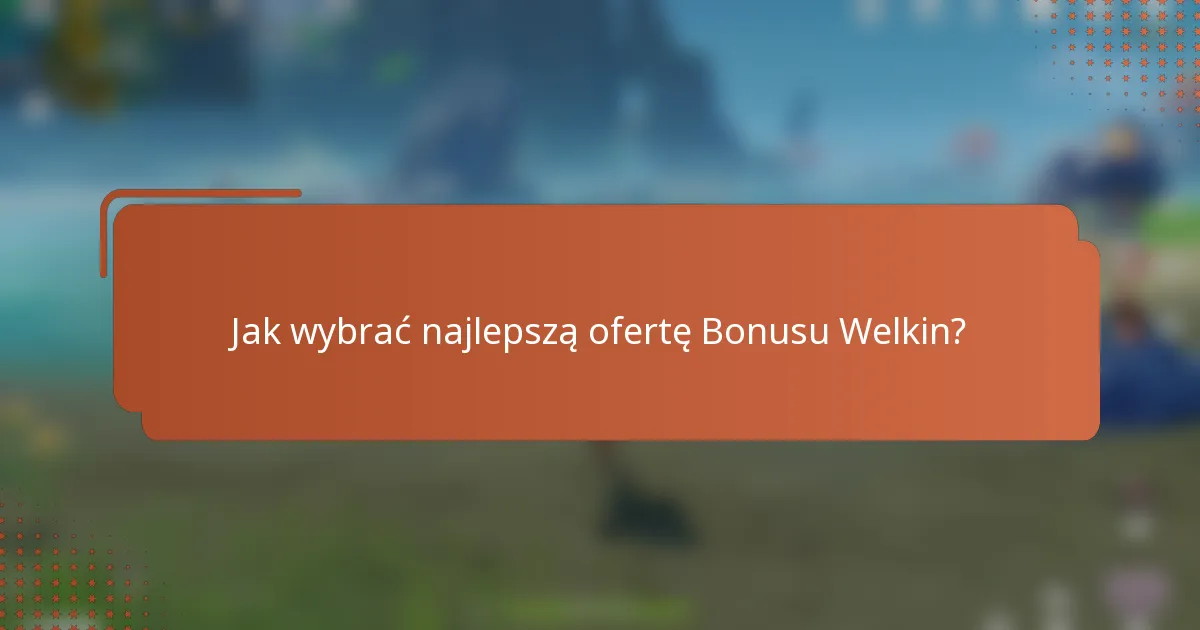 Jak wybrać najlepszą ofertę Bonusu Welkin?