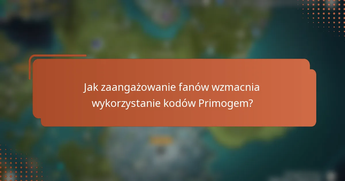 Jak zaangażowanie fanów wzmacnia wykorzystanie kodów Primogem?