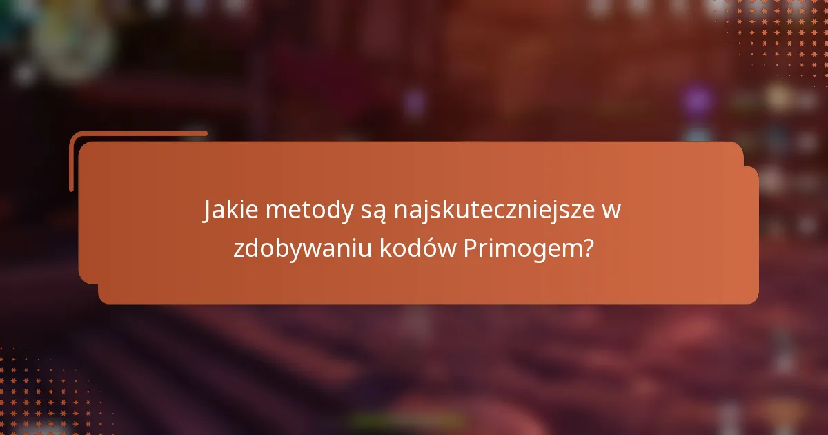 Jakie metody są najskuteczniejsze w zdobywaniu kodów Primogem?