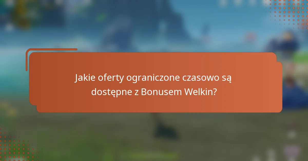 Jakie oferty ograniczone czasowo są dostępne z Bonusem Welkin?