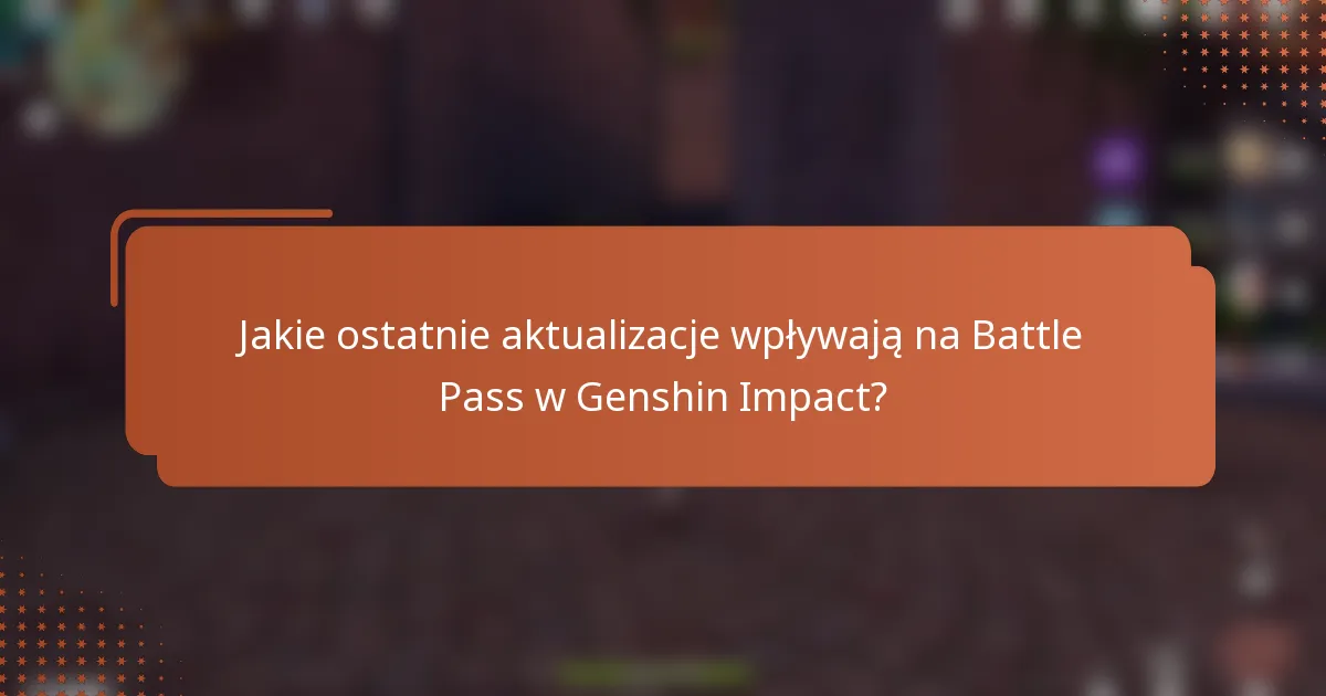 Jakie ostatnie aktualizacje wpływają na Battle Pass w Genshin Impact?