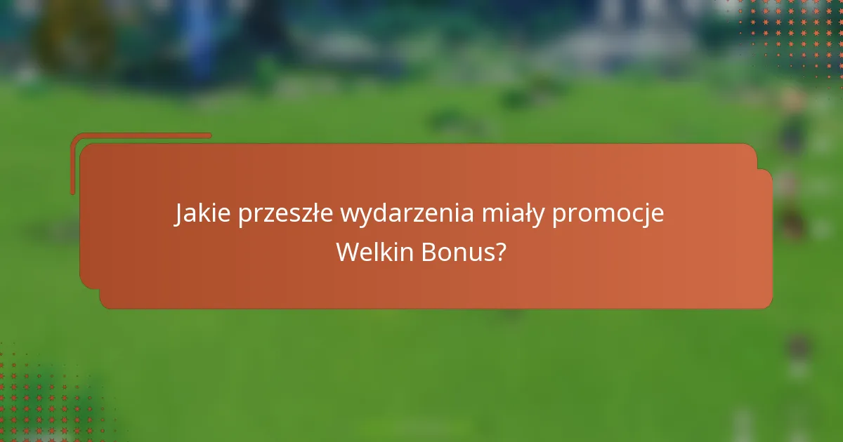 Jakie przeszłe wydarzenia miały promocje Welkin Bonus?