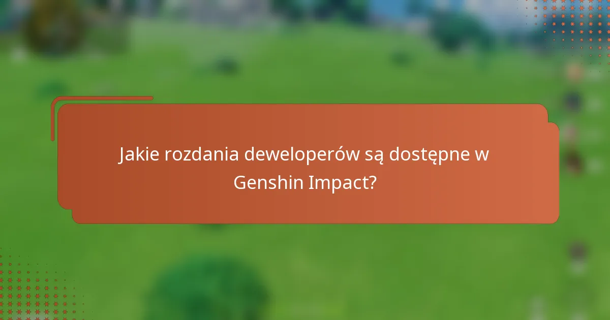 Jakie rozdania deweloperów są dostępne w Genshin Impact?