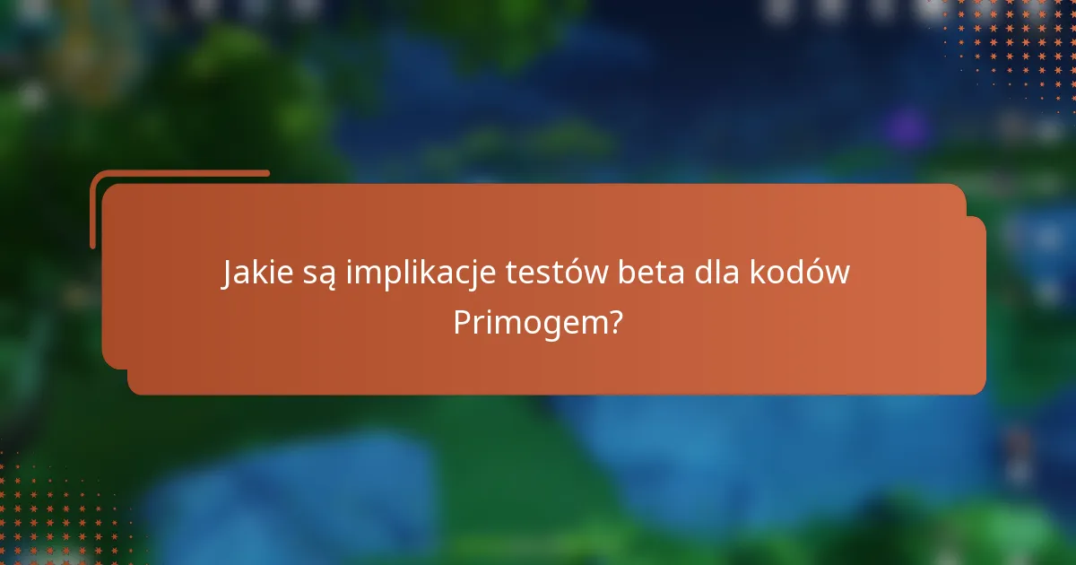 Jakie są implikacje testów beta dla kodów Primogem?