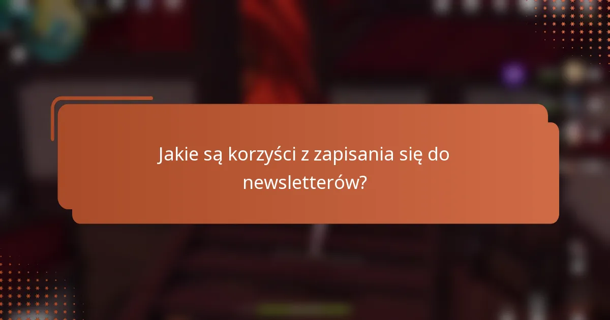 Jakie są korzyści z zapisania się do newsletterów?