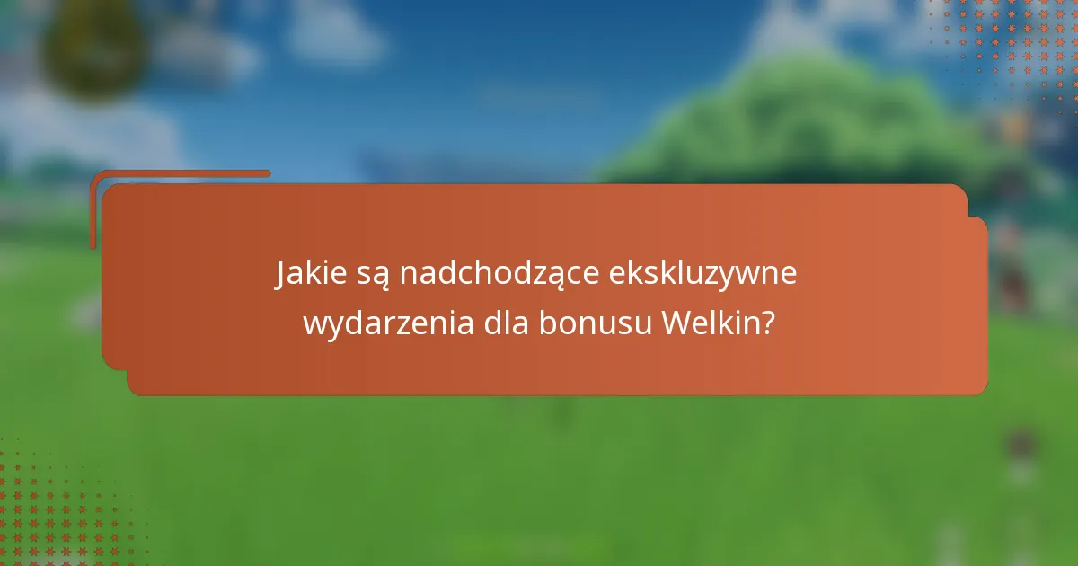Jakie są nadchodzące ekskluzywne wydarzenia dla bonusu Welkin?