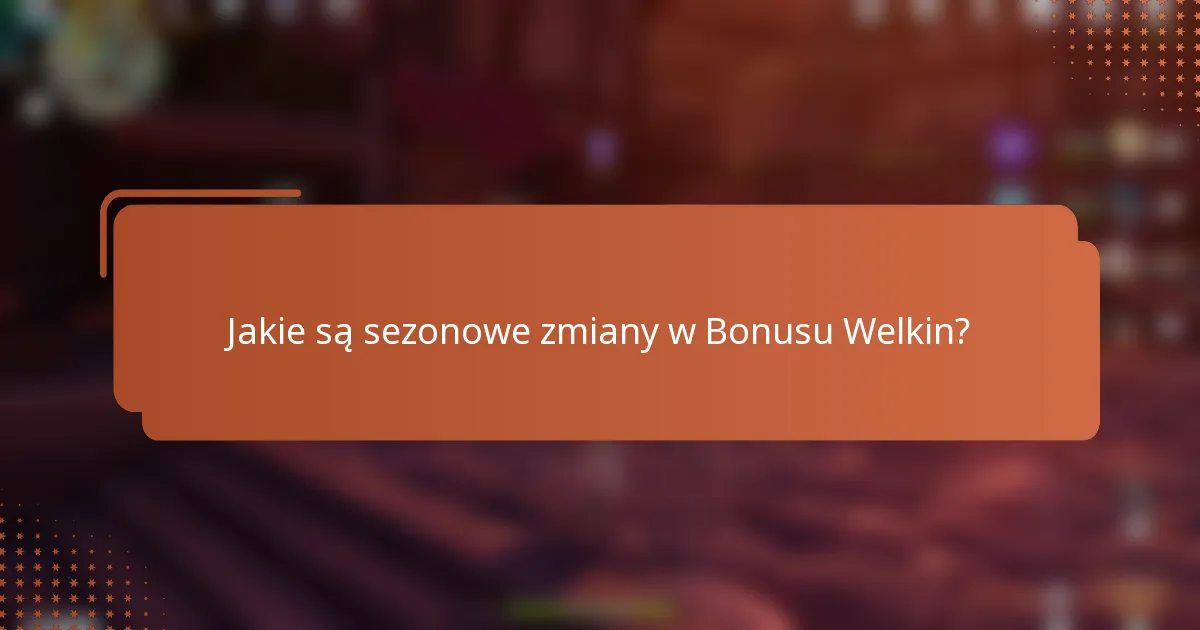 Jakie są sezonowe zmiany w Bonusu Welkin?