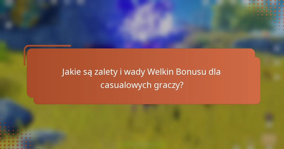 Jakie są zalety i wady Welkin Bonusu dla casualowych graczy?