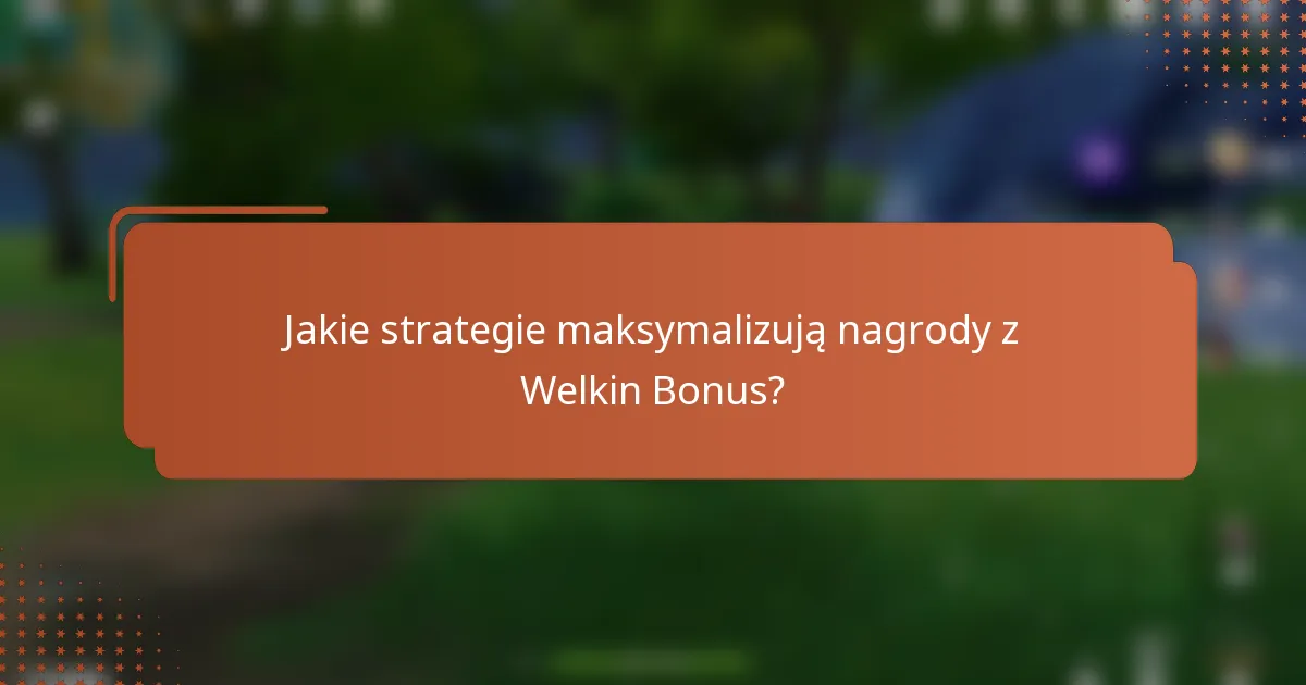 Jakie strategie maksymalizują nagrody z Welkin Bonus?