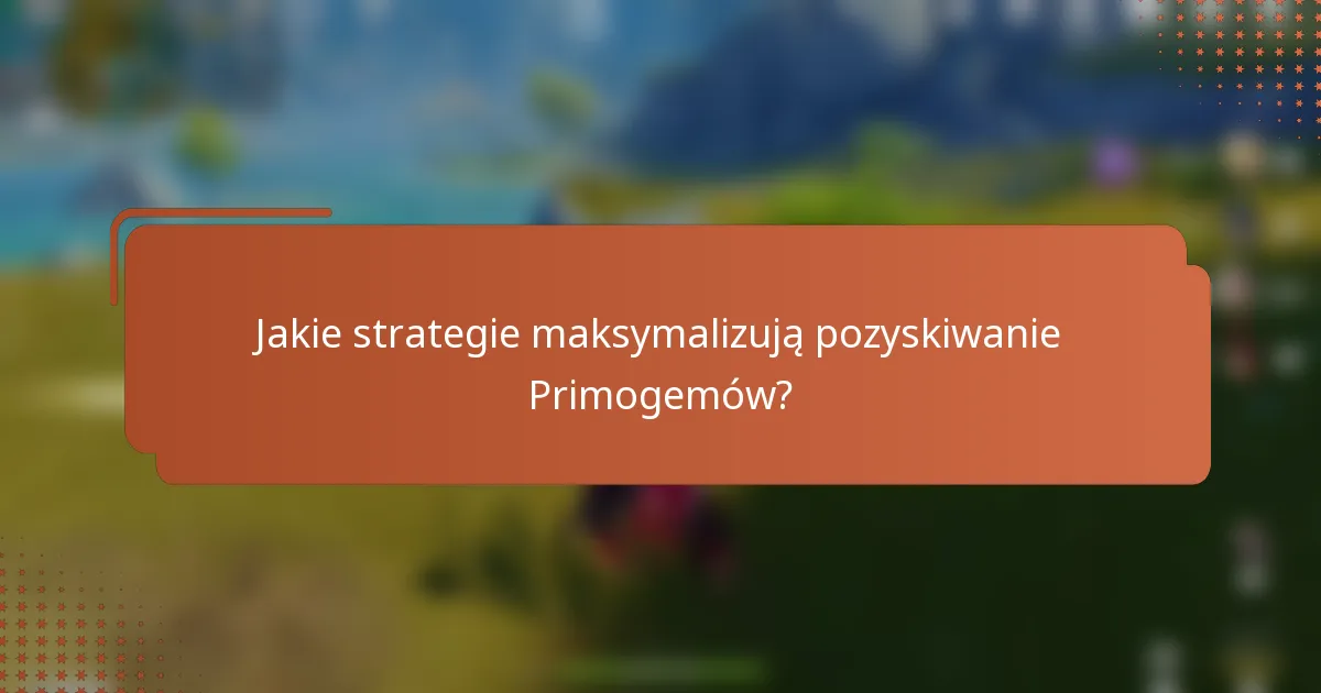 Jakie strategie maksymalizują pozyskiwanie Primogemów?