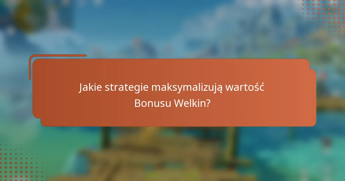 Jakie strategie maksymalizują wartość Bonusu Welkin?