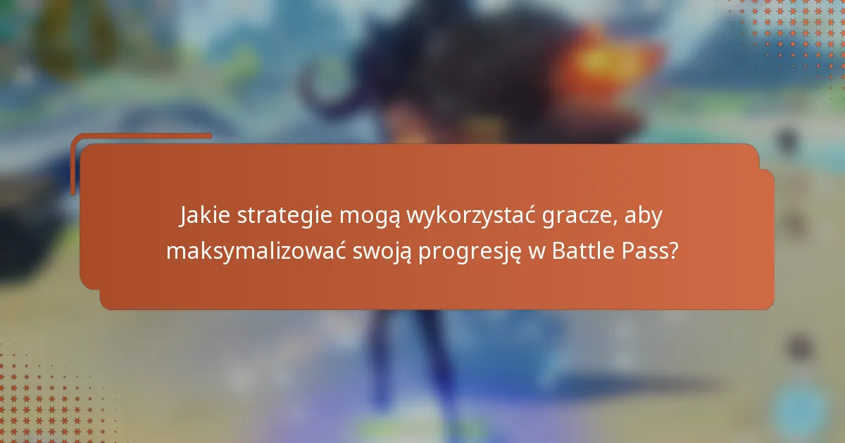 Jakie strategie mogą wykorzystać gracze, aby maksymalizować swoją progresję w Battle Pass?