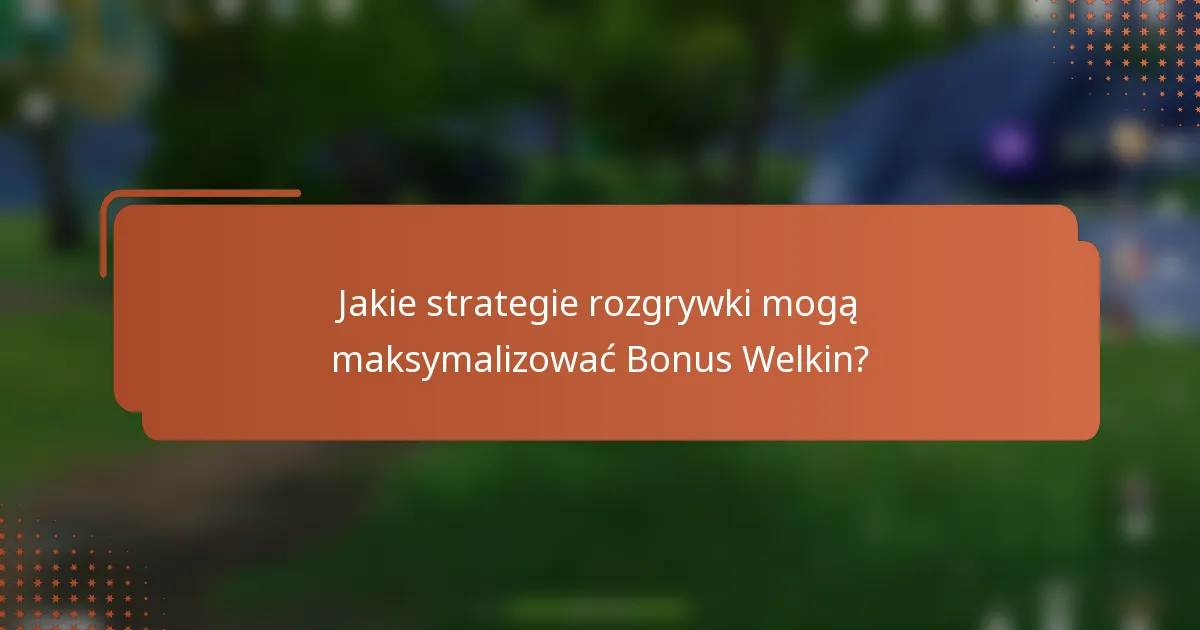 Jakie strategie rozgrywki mogą maksymalizować Bonus Welkin?