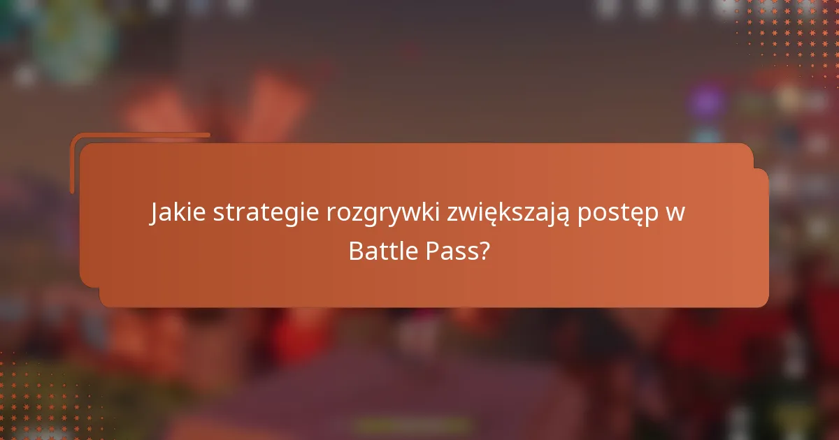 Jakie strategie rozgrywki zwiększają postęp w Battle Pass?