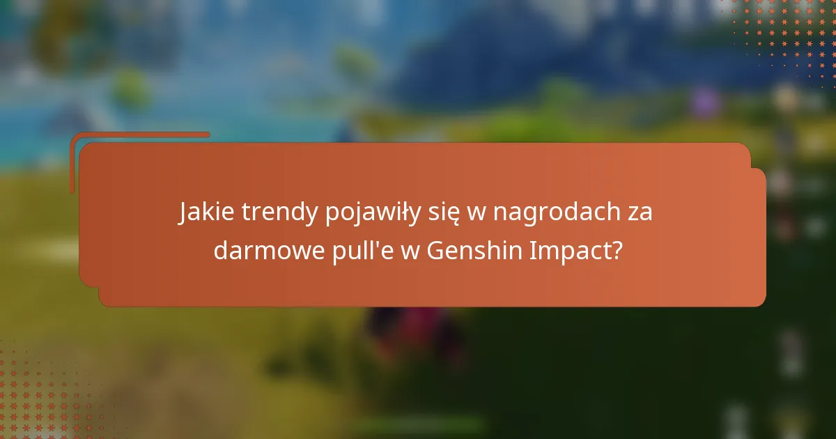 Jakie trendy pojawiły się w nagrodach za darmowe pull'e w Genshin Impact?