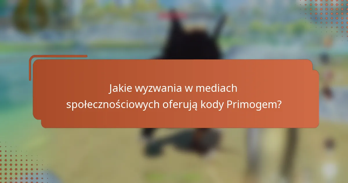 Jakie wyzwania w mediach społecznościowych oferują kody Primogem?