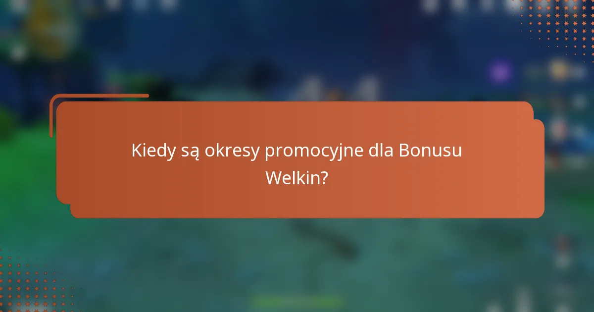 Kiedy są okresy promocyjne dla Bonusu Welkin?